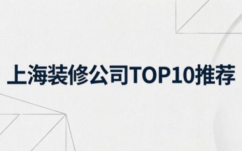 上海装修公司哪家更推荐？2026年5月最新TOP10品牌全解读